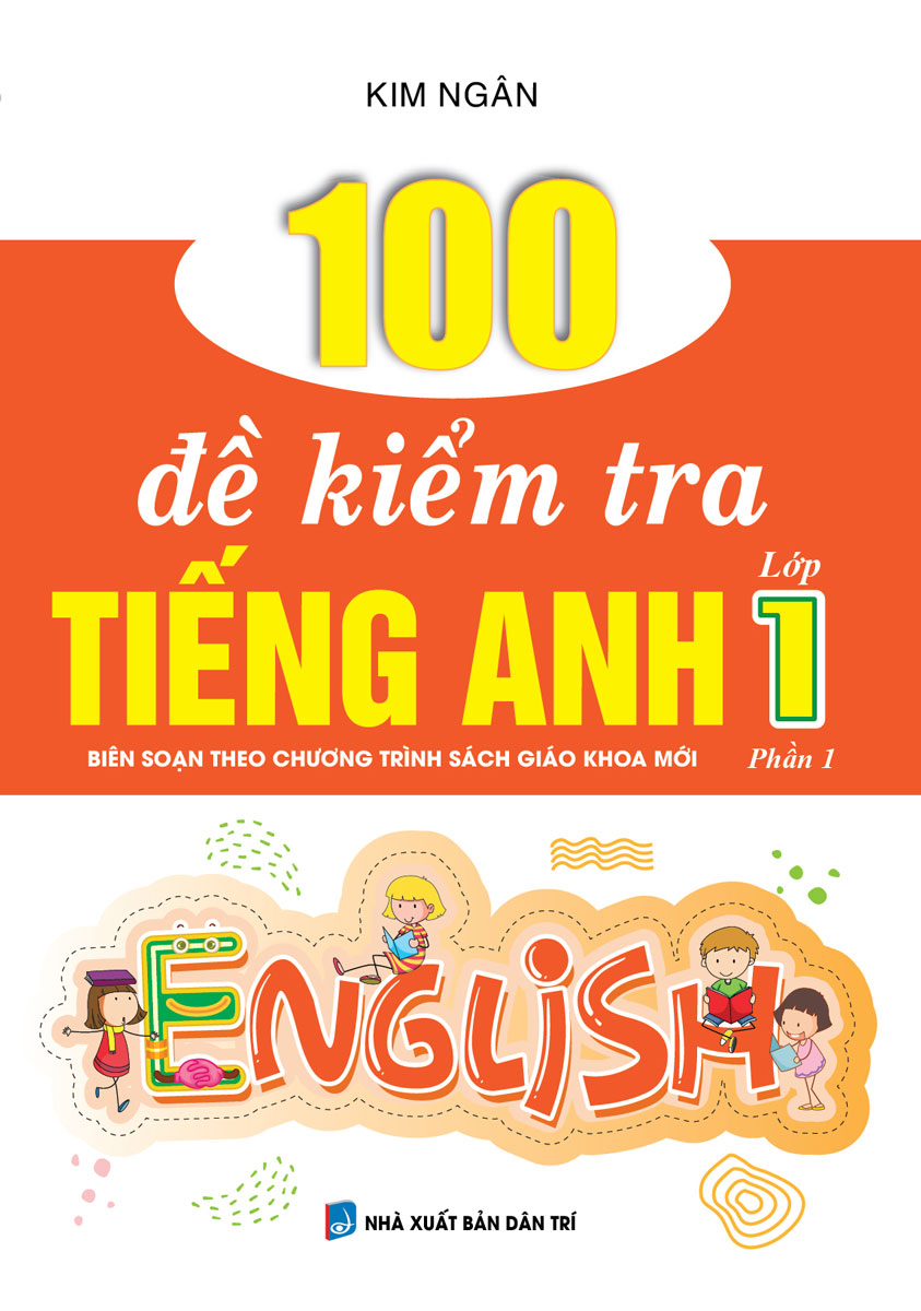 Bìa trước 100 ĐỀ KIỂM TRA TIẾNG ANH LỚP 1 PHẦN 1 (BIÊN SOẠN THEO CHƯƠNG TRÌNH SÁCH GIÁO KHOA MỚI)