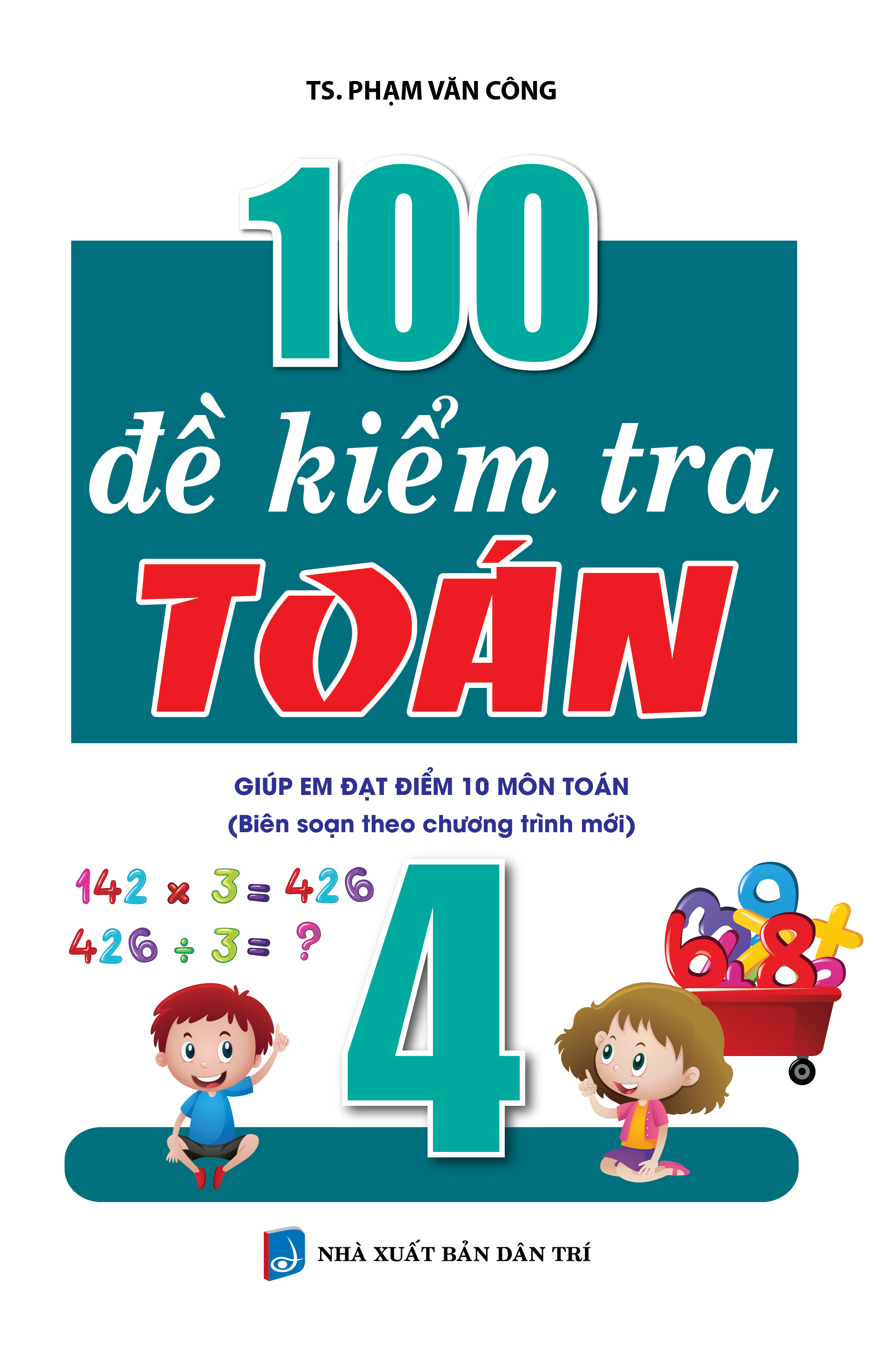 Bìa trước 100 ĐỀ KIỂM TRA TOÁN 4 THEO CHƯƠNG TRÌNH MỚI 